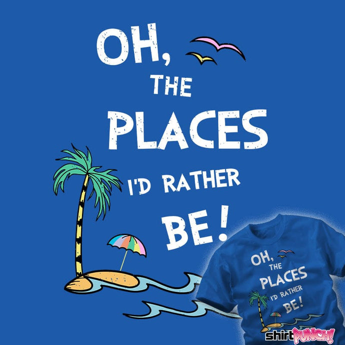 Daily_Deal_Shirts Oh The Places I'd Rather Be! Oh The Places I'd Rather Be!