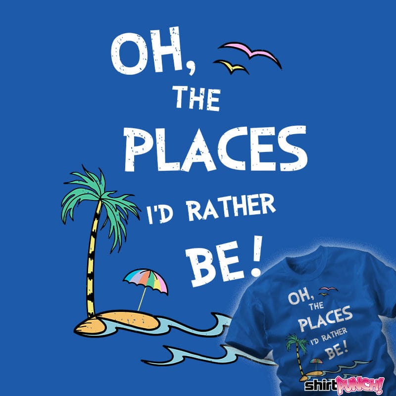 Daily_Deal_Shirts Oh The Places I'd Rather Be! Oh The Places I'd Rather Be!