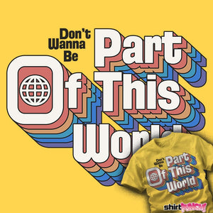 Daily_Deal_Shirts Don't Wanna Be Part Of This World Don't Wanna Be Part Of This World