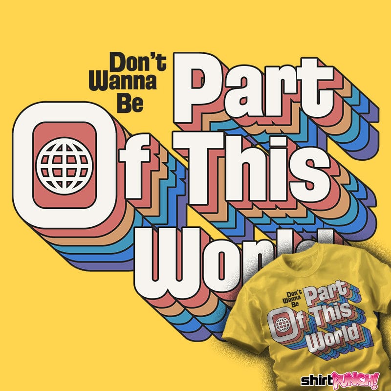 Daily_Deal_Shirts Don't Wanna Be Part Of This World Don't Wanna Be Part Of This World