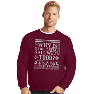 Daily_Deal_Shirts Crewneck Sweater, Unisex / Small / Maroon Why Is The Carpet All Wet Todd?