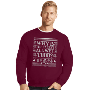 Daily_Deal_Shirts Crewneck Sweater, Unisex / Small / Maroon Why Is The Carpet All Wet Todd?