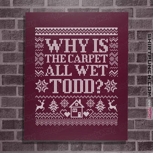 Daily_Deal_Shirts Posters / 4"x6" / Maroon Why Is The Carpet All Wet Todd?