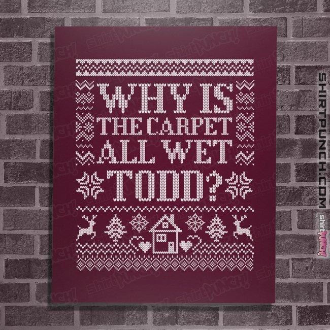 Daily_Deal_Shirts Posters / 4"x6" / Maroon Why Is The Carpet All Wet Todd?